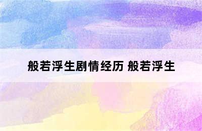 般若浮生剧情经历 般若浮生